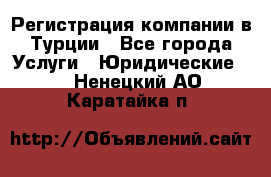 Регистрация компании в Турции - Все города Услуги » Юридические   . Ненецкий АО,Каратайка п.